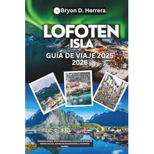 Herrera, Bryon D. Guía de viaje de la isla de Lofoten 2025 – 2026: Descubra playas, picos majestuosos y aventuras árticas de belleza intacta, aventuras emocionantes y maravillas ocultas. Herrera, Bryon D. Guía de viaje de la isla de Lofoten 2025 – 2026: Descubra playas, picos majestuosos y aventuras árticas de belleza intacta, aventuras emocionantes y maravillas ocultas.