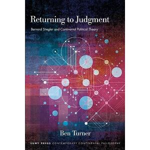 Turner, Ben Returning to Judgment: Bernard Stiegler and Continental Political Theory (SUNY series in Contemporary Continental Philosophy) Turner, Ben Returning to Judgment: Bernard Stiegler and Continental Political Theory (SUNY series in Contemporary Continental Philosophy)