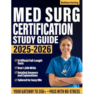 Sterling, Matthew Med Surg Certification Study Guide 2025-2026: Your Fast-Track Test Prep for Busy RNs to Ace the ANCC MEDSURG-BC Exam with No-Stress. Over 1,500 MCQs + 10 Official Full-Lenght Tests Sterling, Matthew Med Surg Certification Study Guide 2025-2026: Your Fast-Track Test Prep for Busy RNs to Ace the ANCC MEDSURG-BC Exam with No-Stress. Over 1,500 MCQs + 10 Official Full-Lenght Tests