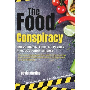 Martins, David The Food Conspiracy: Unmasking Big Food, Big Pharma & Big Ag's Deadly Alliance—How They Engineered Our Health Crisis and the Revolutionary Nutritional Science to Fight Back Martins, David The Food Conspiracy: Unmasking Big Food, Big Pharma & Big Ag's Deadly Alliance—How They Engineered Our Health Crisis and the Revolutionary Nutritional Science to Fight Back