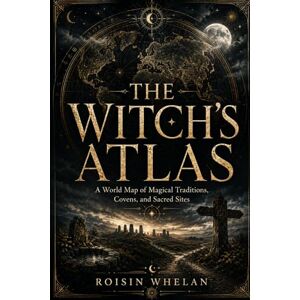 Whelan, Roisin The Witch’s Atlas: A World Map of Magical Traditions, Covens, and Sacred Sites Whelan, Roisin The Witch’s Atlas: A World Map of Magical Traditions, Covens, and Sacred Sites
