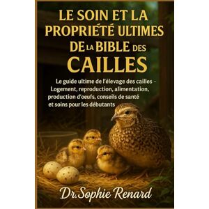 Renard, Dr. Sophie LE SOIN ET LA PROPRIÉTÉ ULTIMES DE LA BIBLE DES CAILLES: Le guide ultime de l'élevage des cailles – Logement, reproduction, alimentation, production ... conseils de santé et soins pour les débutants Renard, Dr. Sophie LE SOIN ET LA PROPRIÉTÉ ULTIMES DE LA BIBLE DES CAILLES: Le guide ultime de l'élevage des cailles – Logement, reproduction, alimentation, production ... conseils de santé et soins pour les débutants