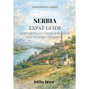 Nox, Milo SERBIA EXPAT GUIDE: A Straightforward Guide to Surviving and Thriving in the Balkans (Living Abroad by Obscyra) Nox, Milo SERBIA EXPAT GUIDE: A Straightforward Guide to Surviving and Thriving in the Balkans (Living Abroad by Obscyra)