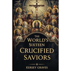 Graves, Kersey The World's Sixteen Crucified: Christianity Before Christ Graves, Kersey The World's Sixteen Crucified: Christianity Before Christ