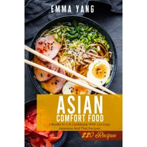 Yang, Emma Asian Comfort Food: 3 Books In 1: A Cookbook With 220 Easy Japanese And Thai Recipes Yang, Emma Asian Comfort Food: 3 Books In 1: A Cookbook With 220 Easy Japanese And Thai Recipes