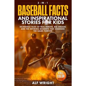 Wright, Alf Baseball Facts and Inspirational Stories for Kids: Incredible Tales of Real Heroes, Big Dreams and the Defining Moments That Changed the Game Forever (2-in-1 Sports Facts & Stories for Kids) Wright, Alf Baseball Facts and Inspirational Stories for Kids: Incredible Tales of Real Heroes, Big Dreams and the Defining Moments That Changed the Game Forever (2-in-1 Sports Facts & Stories for Kids)