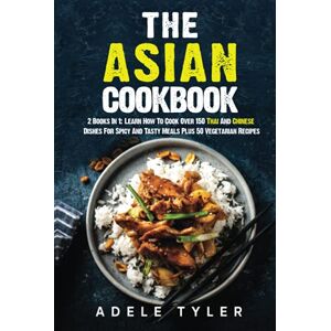 Tyler, Adele The Asian Cookbook: 2 Books In 1: Learn How To Cook Over 150 Thai And Chinese Dishes For Spicy And Tasty Meals Plus 50 Vegetarian Recipes Tyler, Adele The Asian Cookbook: 2 Books In 1: Learn How To Cook Over 150 Thai And Chinese Dishes For Spicy And Tasty Meals Plus 50 Vegetarian Recipes