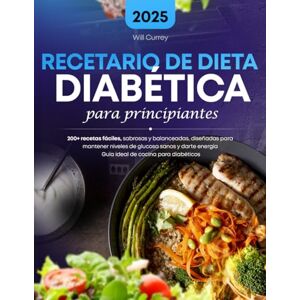 Currey, Will Recetario de Dieta Diabetica para Principiantes: 200+ recetas fáciles, sabrosas y balanceadas, diseñadas para mantener niveles de glucosa sanos y darte energía Guía ideal de cocina para diabéticos Currey, Will Recetario de Dieta Diabetica para Principiantes: 200+ recetas fáciles, sabrosas y balanceadas, diseñadas para mantener niveles de glucosa sanos y darte energía Guía ideal de cocina para diabéticos