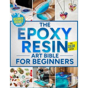 Burk, Stephany The Epoxy Resin Art Bible For Beginners: The Fully Illustrated Guide with Step-by-Step Instructions to Create Jewelry, Tabletops, Coasters, and More – Includes 30 Beginner-Friendly Projects Burk, Stephany The Epoxy Resin Art Bible For Beginners: The Fully Illustrated Guide with Step-by-Step Instructions to Create Jewelry, Tabletops, Coasters, and More – Includes 30 Beginner-Friendly Projects