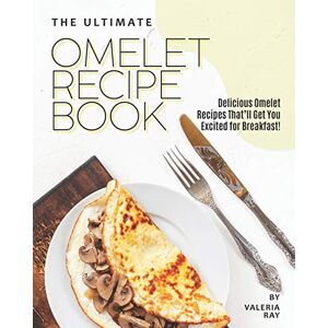 Ray, Valeria The Ultimate Omelet Recipe Book: Delicious Omelet Recipes That'll Get You Excited for Breakfast! Ray, Valeria The Ultimate Omelet Recipe Book: Delicious Omelet Recipes That'll Get You Excited for Breakfast!