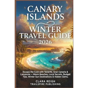 Reigh, Clara Canary Islands Winter Travel Guide 2026: Escape the Cold with Tenerife, Gran Canaria & Lanzarote Warm Beaches, Local Secrets, Budget Tips, Winter Sun Destinations & Hidden Gems Reigh, Clara Canary Islands Winter Travel Guide 2026: Escape the Cold with Tenerife, Gran Canaria & Lanzarote Warm Beaches, Local Secrets, Budget Tips, Winter Sun Destinations & Hidden Gems