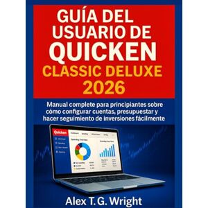 T. G. Wright, Alex GUÍA DEL USUARIO DE QUICKEN CLASSIC DELUXE 2026: Manual completo para principiantes sobre cómo configurar cuentas, presupuestar y hacer seguimiento de inversiones fácilmente T. G. Wright, Alex GUÍA DEL USUARIO DE QUICKEN CLASSIC DELUXE 2026: Manual completo para principiantes sobre cómo configurar cuentas, presupuestar y hacer seguimiento de inversiones fácilmente