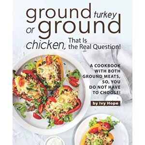 Hope, Ivy Ground Turkey or Ground Chicken, That is the Real Question!: A Cookbook with Both Ground Meats, So, You Do Not Have to Choose! Hope, Ivy Ground Turkey or Ground Chicken, That is the Real Question!: A Cookbook with Both Ground Meats, So, You Do Not Have to Choose!