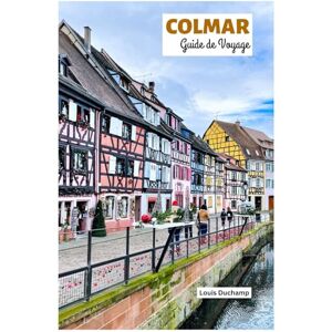 Duchamp, Louis Colmar Guide de Voyage: Attractions, Routes des vins d'Alsace, Gastronomie, Hébergements et Itinéraires Duchamp, Louis Colmar Guide de Voyage: Attractions, Routes des vins d'Alsace, Gastronomie, Hébergements et Itinéraires