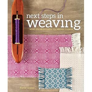 Graver, Pattie Next Steps in Weaving: What You Never Knew You Needed to Know Graver, Pattie Next Steps in Weaving: What You Never Knew You Needed to Know