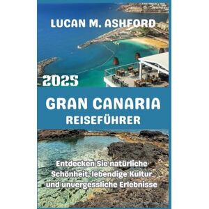 ASHFORD, LUCAN M. GRAN CANARIA REISEFÜHRER 2025: Entdecken Sie natürliche Schönheit, lebendige Kultur und unvergessliche Erlebnisse ASHFORD, LUCAN M. GRAN CANARIA REISEFÜHRER 2025: Entdecken Sie natürliche Schönheit, lebendige Kultur und unvergessliche Erlebnisse