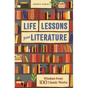 Piercy, Joseph Life Lessons from Literature: Wisdom from 100 Classic Works Piercy, Joseph Life Lessons from Literature: Wisdom from 100 Classic Works