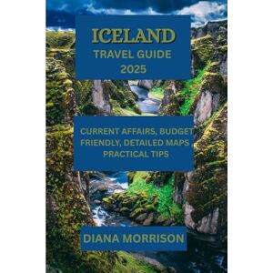 MORRISON, DIANA ICELAND TRAVEL GUIDE 2025: "Design Your Ideal Iceland Journey: Top Sights, Travel Schedules, and Useful Advice for All Seasons MORRISON, DIANA ICELAND TRAVEL GUIDE 2025: "Design Your Ideal Iceland Journey: Top Sights, Travel Schedules, and Useful Advice for All Seasons