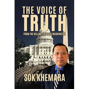 SOK, Khemara THE VOICE OF TRUTH: From the Killing Fields to Washington SOK, Khemara THE VOICE OF TRUTH: From the Killing Fields to Washington