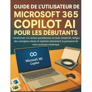 Dudley, Robert Guide de l'utilisateur de Microsoft 365 Copilot AI pour les débutants: Transformez vos tâches quotidiennes en toute sécurité, rédigez des consignes parfaites et exploitez pleinement votre assistant Dudley, Robert Guide de l'utilisateur de Microsoft 365 Copilot AI pour les débutants: Transformez vos tâches quotidiennes en toute sécurité, rédigez des consignes parfaites et exploitez pleinement votre assistant