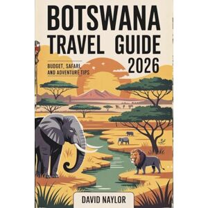 NAYLOR, DAVID BOTSWANA TRAVEL GUIDE 2026: How to Experience Botswana’s Epic Safaris, Okavango Delta, and Hidden Gems on a Smart Budget — A Practical, Insider Guide to Seeing Africa for Less in 2026 NAYLOR, DAVID BOTSWANA TRAVEL GUIDE 2026: How to Experience Botswana’s Epic Safaris, Okavango Delta, and Hidden Gems on a Smart Budget — A Practical, Insider Guide to Seeing Africa for Less in 2026