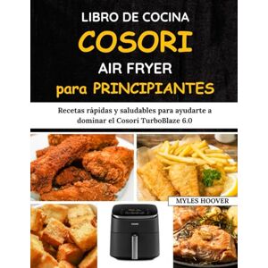 Hoover Libro De Cocina Cosori Air Fryer para Principiantes: Recetas rápidas y saludables para ayudarte a dominar el Cosori TurboBlaze 6.0 Hoover Libro De Cocina Cosori Air Fryer para Principiantes: Recetas rápidas y saludables para ayudarte a dominar el Cosori TurboBlaze 6.0