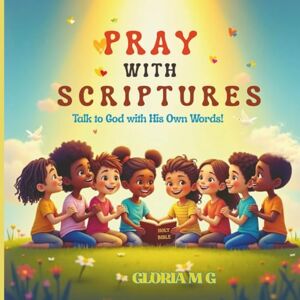 M G, Gloria PRAY WITH SCRIPTURES: Talk to God with His Own Words! M G, Gloria PRAY WITH SCRIPTURES: Talk to God with His Own Words!
