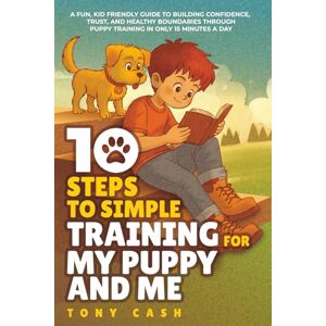 Cash, Tony 10 Steps to Simple Training for My Puppy and Me: A fun, kid-friendly guide to building confidence, trust, and healthy boundaries through puppy training (The Smart Puppy Series) Cash, Tony 10 Steps to Simple Training for My Puppy and Me: A fun, kid-friendly guide to building confidence, trust, and healthy boundaries through puppy training (The Smart Puppy Series)