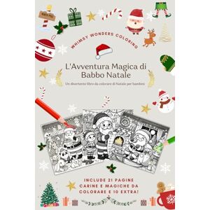 Ithaca, Mrs L'Avventura Magica di Babbo Natale: Un viaggio incantato tra neve, regali e sorrisi: il libro perfetto per vivere la magia del Natale (Whimsy Wonders Coloring in italiano) Ithaca, Mrs L'Avventura Magica di Babbo Natale: Un viaggio incantato tra neve, regali e sorrisi: il libro perfetto per vivere la magia del Natale (Whimsy Wonders Coloring in italiano)