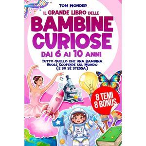 Wonder, Tom IL GRANDE LIBRO DELLE BAMBINE CURIOSE DAI 6 AI 10 ANNI: Tutto quello che una Bambina Vuole Scoprire sul Mondo (E SU SÉ STESSA) 8 BONUS INCLUSI Wonder, Tom IL GRANDE LIBRO DELLE BAMBINE CURIOSE DAI 6 AI 10 ANNI: Tutto quello che una Bambina Vuole Scoprire sul Mondo (E SU SÉ STESSA) 8 BONUS INCLUSI