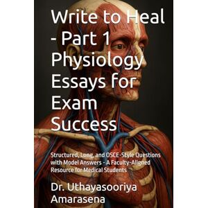 Amarasena, Dr. Uthayasooriya Write to Heal Part 1 Physiology Essays for Exam Success: Structured, Long, and OSCE-Style Questions with Model Answers A Faculty-Aligned ... to Heal Physiology Essays for Exam Success) Amarasena, Dr. Uthayasooriya Write to Heal Part 1 Physiology Essays for Exam Success: Structured, Long, and OSCE-Style Questions with Model Answers A Faculty-Aligned ... to Heal Physiology Essays for Exam Success)