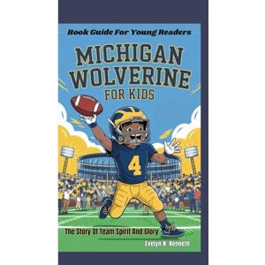 N. Kenneth, Evelyn MICHIGAN WOLVERINE FOR KIDS: The Story Of Team Spirit And Glory (Book Guide For Young Readers) N. Kenneth, Evelyn MICHIGAN WOLVERINE FOR KIDS: The Story Of Team Spirit And Glory (Book Guide For Young Readers)