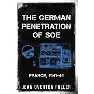 Overton Fuller, Jean The German Penetration of SOE: France, 1941-44: 3 (Espionage and Counter Espionage in World War Two) Overton Fuller, Jean The German Penetration of SOE: France, 1941-44: 3 (Espionage and Counter Espionage in World War Two)
