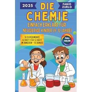 Zurlo, Fabio Die Chemie Einfach erklärt für neugierige Kinder (9-12 Jahre): Einfache und korrekte Erklärungen, sichere und unterhaltsame Experimente, um den Entdeckergeist kleiner Wissenschaftler zu wecken Zurlo, Fabio Die Chemie Einfach erklärt für neugierige Kinder (9-12 Jahre): Einfache und korrekte Erklärungen, sichere und unterhaltsame Experimente, um den Entdeckergeist kleiner Wissenschaftler zu wecken