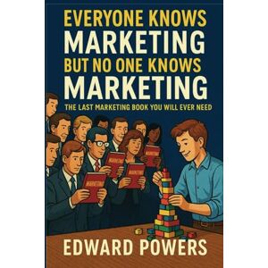 Powers, Edward Everyone Knows Marketing But No One Knows Marketing: The Last Marketing Book You Will Ever Need Powers, Edward Everyone Knows Marketing But No One Knows Marketing: The Last Marketing Book You Will Ever Need