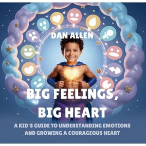 Allen, Dan Big Feelings, Big Heart: A Kid's Guide to Understanding Emotions and Growing a Courageous Heart: 2 (Mindful Me) Allen, Dan Big Feelings, Big Heart: A Kid's Guide to Understanding Emotions and Growing a Courageous Heart: 2 (Mindful Me)