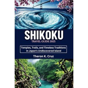 Cruz, Theron K. SHIKOKU TRAVEL GUIDE 2025: Temples, Trails, and Timeless Traditions in Japan’s Undiscovered Island Cruz, Theron K. SHIKOKU TRAVEL GUIDE 2025: Temples, Trails, and Timeless Traditions in Japan’s Undiscovered Island