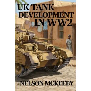 McKeeby, Nelson UK Tank Development in WW2 (Technology of WW2) McKeeby, Nelson UK Tank Development in WW2 (Technology of WW2)