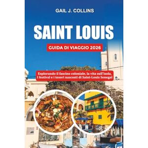 COLLINS, GAIL J. SAINT LOUIS GUIDA DI VIAGGIO 2026: Esplorando il fascino coloniale, la vita sull’isola, i festival e i tesori nascosti di Saint-Louis Senegal COLLINS, GAIL J. SAINT LOUIS GUIDA DI VIAGGIO 2026: Esplorando il fascino coloniale, la vita sull’isola, i festival e i tesori nascosti di Saint-Louis Senegal