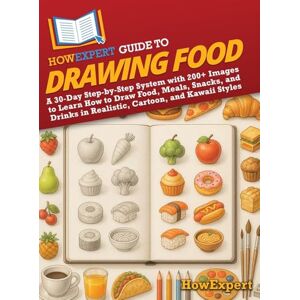 HowExpert Guide to Drawing Food: A 30-Day Step-by-Step System with 200+ Images to Learn How to Draw Food, Meals, Snacks, and Drinks in Realistic, Cartoon, and Kawaii Styles HowExpert Guide to Drawing Food: A 30-Day Step-by-Step System with 200+ Images to Learn How to Draw Food, Meals, Snacks, and Drinks in Realistic, Cartoon, and Kawaii Styles