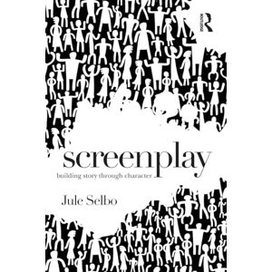 Selbo, Jule Screenplay: Building Story Through Character Selbo, Jule Screenplay: Building Story Through Character