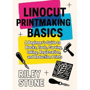 Stone, Riley LINOCUT PRINTMAKING BASICS: A Beginner's Guide to Blocks, Tools, Carving, Inking, Registration, and Reduction Prints Stone, Riley LINOCUT PRINTMAKING BASICS: A Beginner's Guide to Blocks, Tools, Carving, Inking, Registration, and Reduction Prints