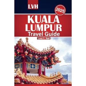 Hull, Leon V. Kuala Lumpur Travel Guide 2025: Your Ultimate Handbook to Top Attractions, Local Cuisine, and Must-See Experiences with Budget-Friendly Tips Hull, Leon V. Kuala Lumpur Travel Guide 2025: Your Ultimate Handbook to Top Attractions, Local Cuisine, and Must-See Experiences with Budget-Friendly Tips