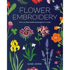 Susie Johns Flower Embroidery: Over 100 Floral Motifs and Projects to Create Susie Johns Flower Embroidery: Over 100 Floral Motifs and Projects to Create