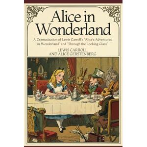 LEWIS CARROLL ALICE IN WONDERLAND: A Dramatization of 's "Alice's Adventures in Wonderland" and "Through the Looking Glass LEWIS CARROLL ALICE IN WONDERLAND: A Dramatization of 's "Alice's Adventures in Wonderland" and "Through the Looking Glass