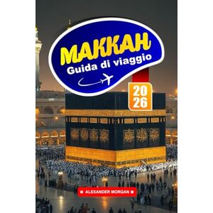 MORGAN, ALEXANDER Mecca Guida Di Viaggio 2026: Scopri i luoghi sacri, le riflessioni spirituali e i consigli essenziali per visitare la città più sacra dell'Islam MORGAN, ALEXANDER Mecca Guida Di Viaggio 2026: Scopri i luoghi sacri, le riflessioni spirituali e i consigli essenziali per visitare la città più sacra dell'Islam