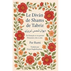 Rumi, Jalal al-Din Le Divân de Shams de Tabriz: Par Rumi : En français et en persan Présentés côte à côte : Traduit par Hojat Naghshejahan Rumi, Jalal al-Din Le Divân de Shams de Tabriz: Par Rumi : En français et en persan Présentés côte à côte : Traduit par Hojat Naghshejahan