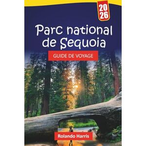 Harris, Rolando Parc national de Sequoia GUIDE DE VOYAGE 2026: Itinéraires de randonnée, sentiers d'arbres géants, routes panoramiques, observation de la faune et ... explorer la nature sauvage de la Californie Harris, Rolando Parc national de Sequoia GUIDE DE VOYAGE 2026: Itinéraires de randonnée, sentiers d'arbres géants, routes panoramiques, observation de la faune et ... explorer la nature sauvage de la Californie