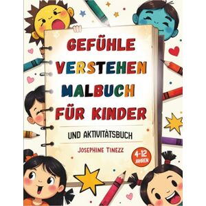 Tinezz, Josephine Gefühle verstehen – Malbuch für Kinder: Ein interaktives Mal- und Aktivitätsbuch, das Kindern hilft, ihre Emotionen auszudrücken, zu benennen und besser zu verstehen Tinezz, Josephine Gefühle verstehen – Malbuch für Kinder: Ein interaktives Mal- und Aktivitätsbuch, das Kindern hilft, ihre Emotionen auszudrücken, zu benennen und besser zu verstehen