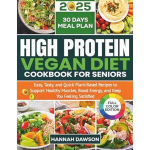 Dawson, Hannah High-Protein Vegan Diet Cookbook for Seniors: Easy, Tasty, and Quick Plant-Based Recipes to Support Healthy Muscles, Boost Energy, and Keep You Feeling Satisfied Dawson, Hannah High-Protein Vegan Diet Cookbook for Seniors: Easy, Tasty, and Quick Plant-Based Recipes to Support Healthy Muscles, Boost Energy, and Keep You Feeling Satisfied